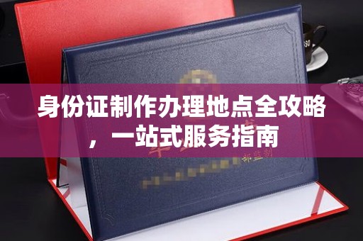 殷都身份证制作办理地点全攻略，一站式服务指南